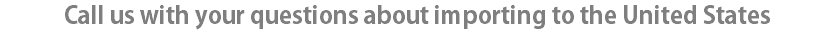 Call us with your questions about importing to the United States
